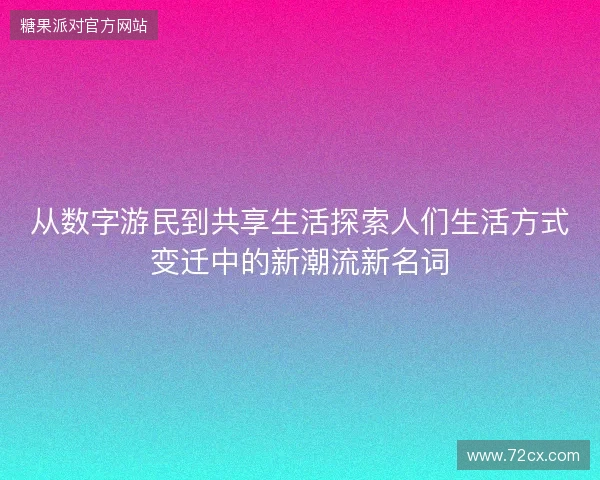 从数字游民到共享生活探索人们生活方式变迁中的新潮流新名词