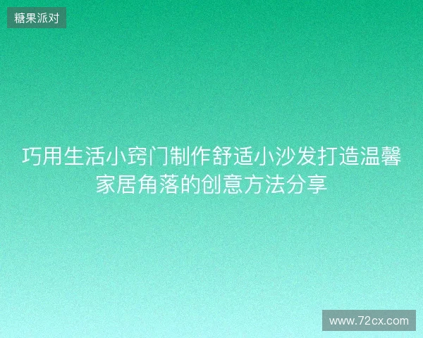 巧用生活小窍门制作舒适小沙发打造温馨家居角落的创意方法分享